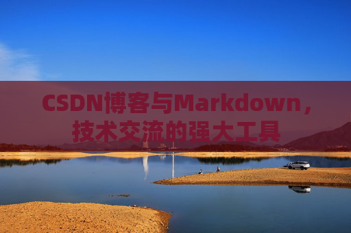 CSDN博客与Markdown，技术交流的强大工具